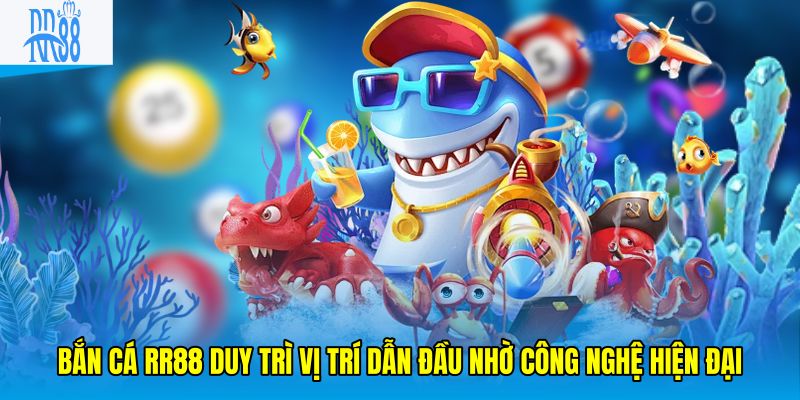 Bắn cá RR88 duy trì vị trí dẫn đầu nhờ công nghệ hiện đại